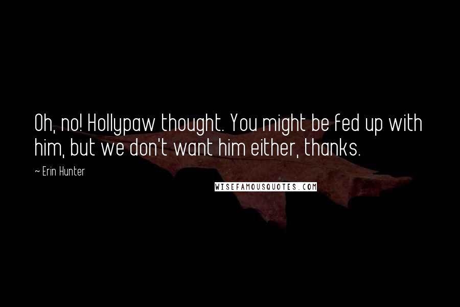 Erin Hunter Quotes: Oh, no! Hollypaw thought. You might be fed up with him, but we don't want him either, thanks.