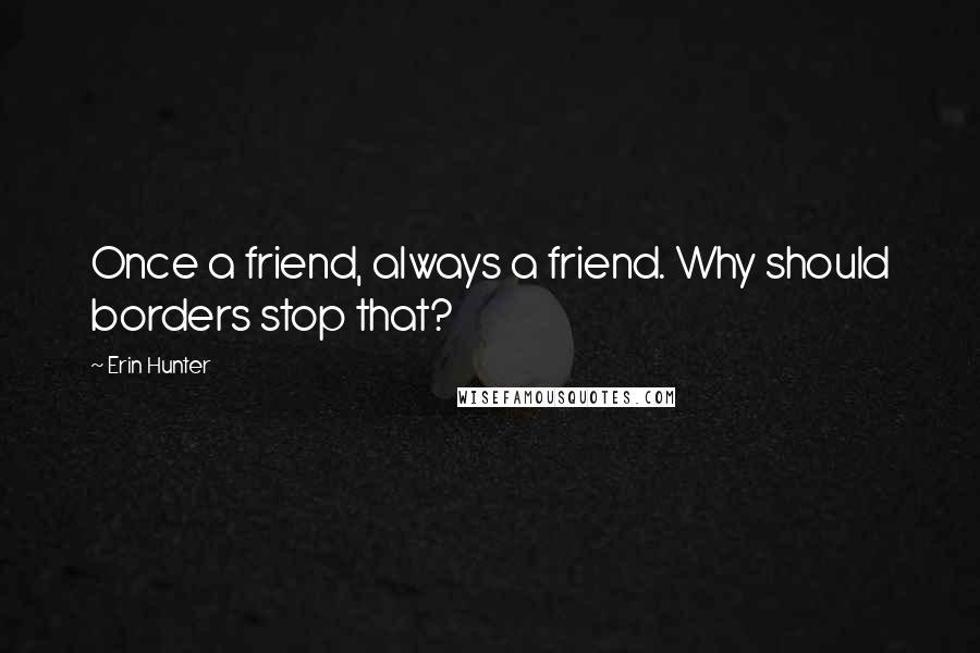 Erin Hunter Quotes: Once a friend, always a friend. Why should borders stop that?