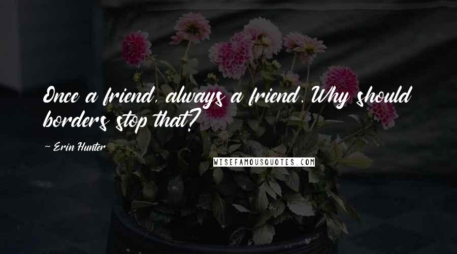 Erin Hunter Quotes: Once a friend, always a friend. Why should borders stop that?