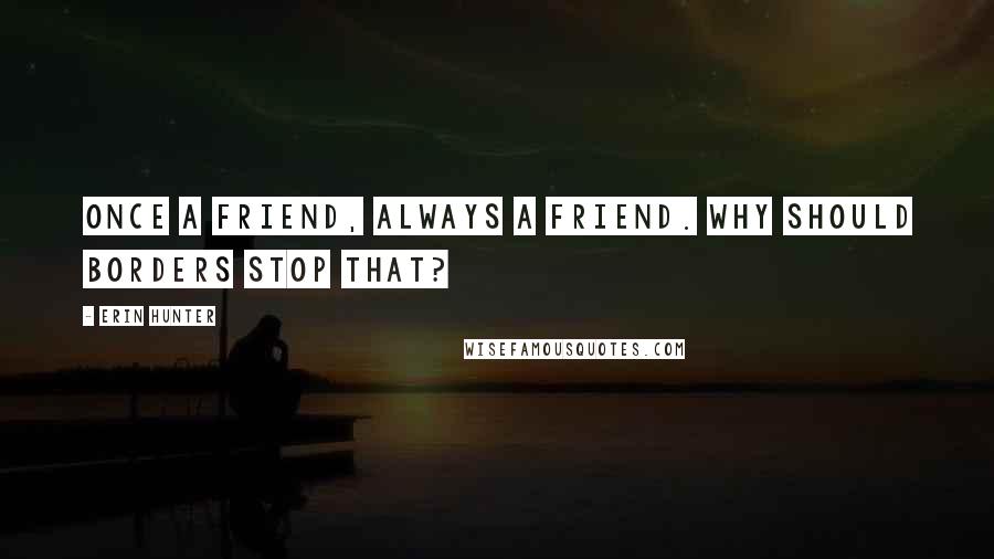 Erin Hunter Quotes: Once a friend, always a friend. Why should borders stop that?