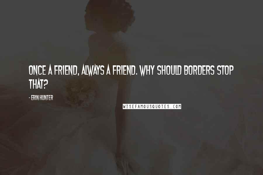 Erin Hunter Quotes: Once a friend, always a friend. Why should borders stop that?