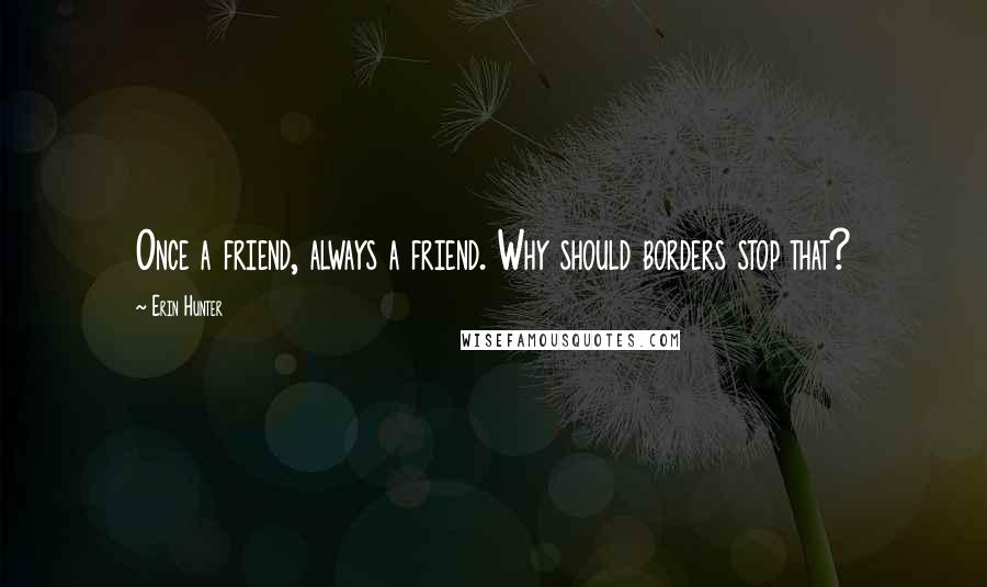 Erin Hunter Quotes: Once a friend, always a friend. Why should borders stop that?
