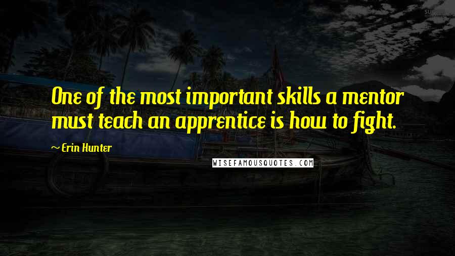 Erin Hunter Quotes: One of the most important skills a mentor must teach an apprentice is how to fight.