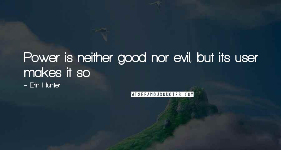Erin Hunter Quotes: Power is neither good nor evil, but its user makes it so.