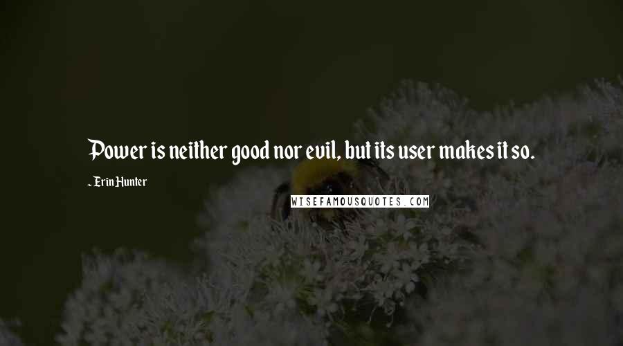 Erin Hunter Quotes: Power is neither good nor evil, but its user makes it so.