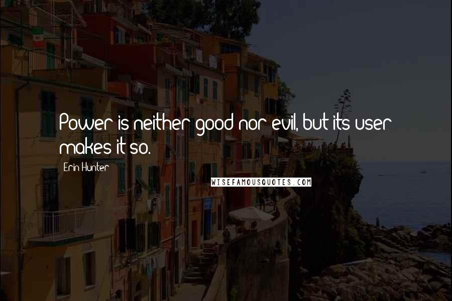 Erin Hunter Quotes: Power is neither good nor evil, but its user makes it so.