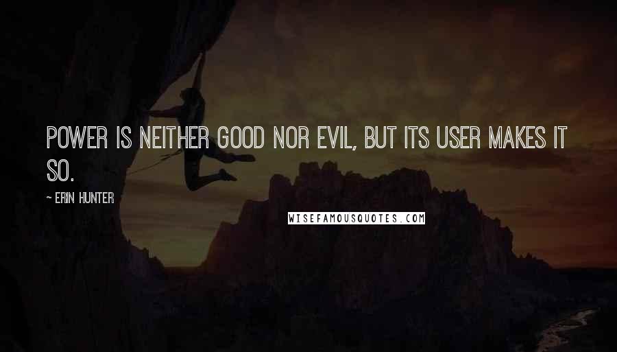 Erin Hunter Quotes: Power is neither good nor evil, but its user makes it so.