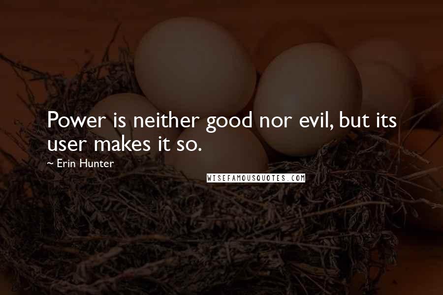 Erin Hunter Quotes: Power is neither good nor evil, but its user makes it so.