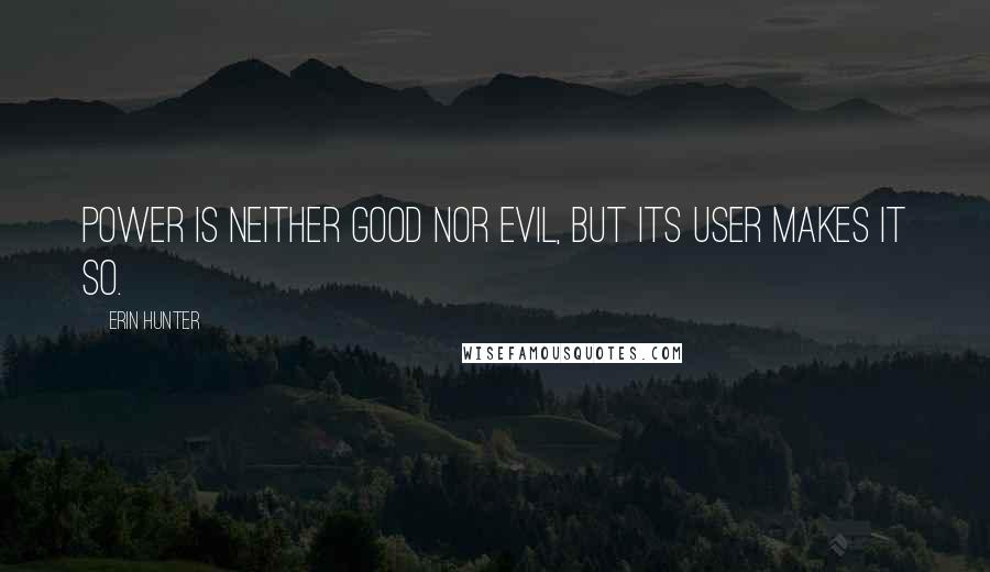 Erin Hunter Quotes: Power is neither good nor evil, but its user makes it so.