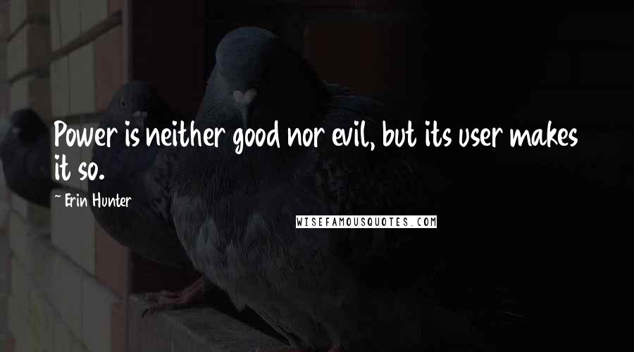 Erin Hunter Quotes: Power is neither good nor evil, but its user makes it so.