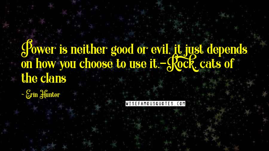 Erin Hunter Quotes: Power is neither good or evil, it just depends on how you choose to use it.-Rock, cats of the clans