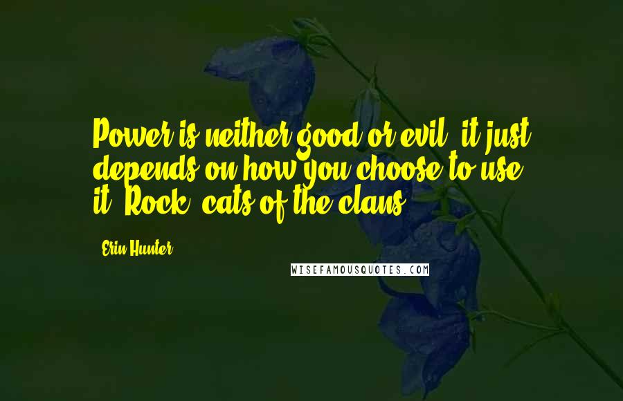 Erin Hunter Quotes: Power is neither good or evil, it just depends on how you choose to use it.-Rock, cats of the clans