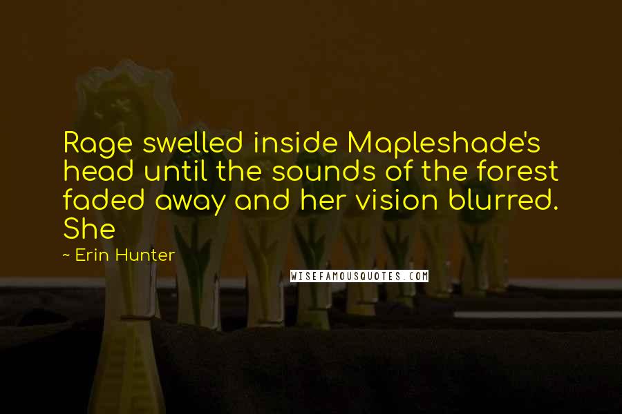 Erin Hunter Quotes: Rage swelled inside Mapleshade's head until the sounds of the forest faded away and her vision blurred. She