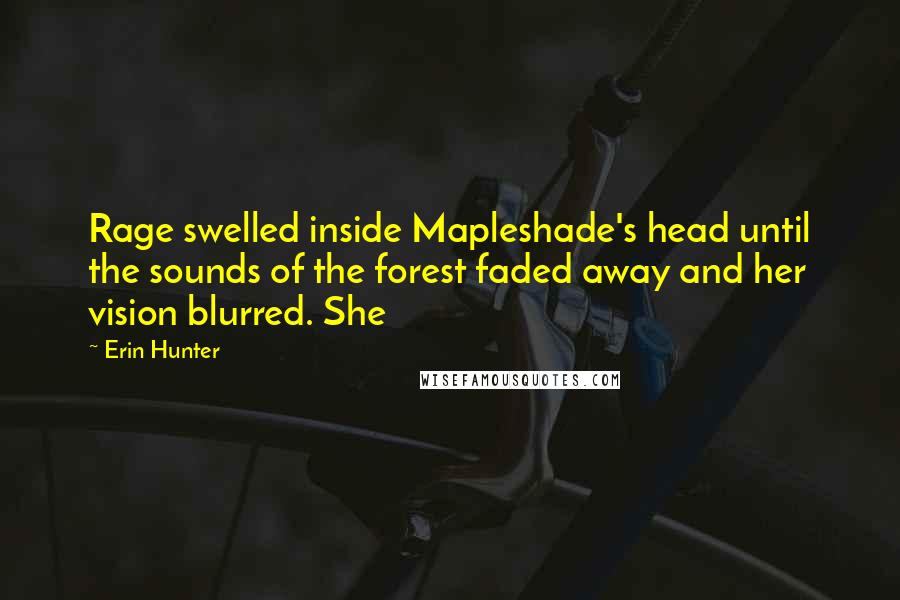 Erin Hunter Quotes: Rage swelled inside Mapleshade's head until the sounds of the forest faded away and her vision blurred. She