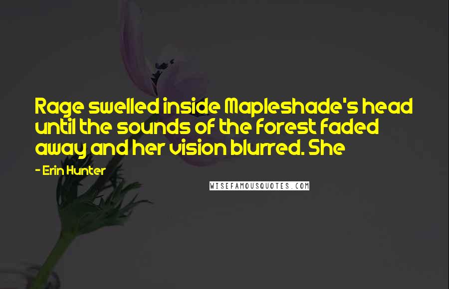 Erin Hunter Quotes: Rage swelled inside Mapleshade's head until the sounds of the forest faded away and her vision blurred. She