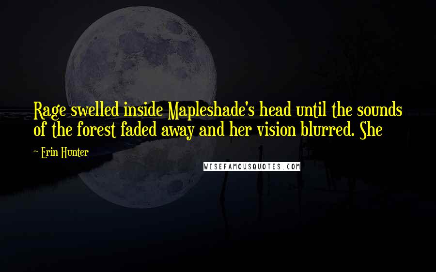 Erin Hunter Quotes: Rage swelled inside Mapleshade's head until the sounds of the forest faded away and her vision blurred. She