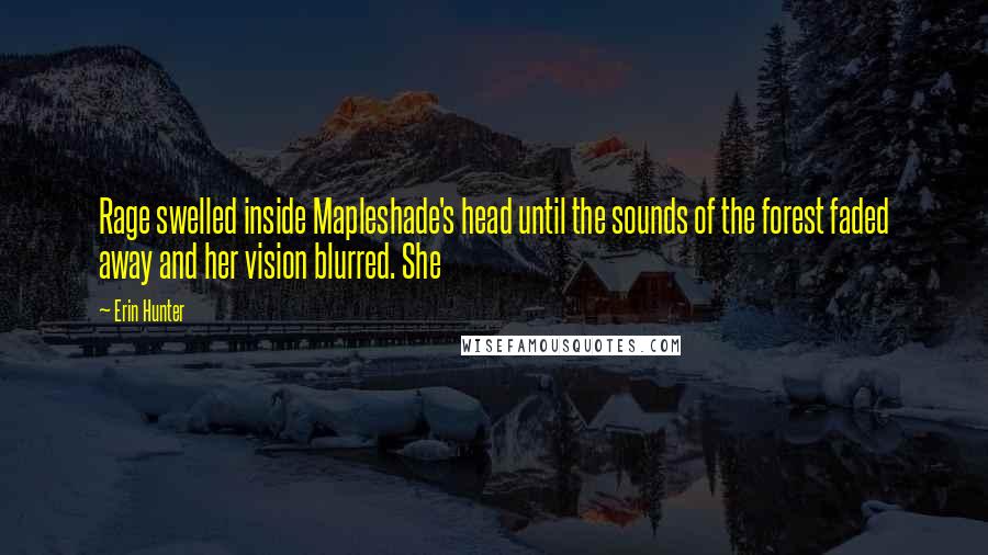 Erin Hunter Quotes: Rage swelled inside Mapleshade's head until the sounds of the forest faded away and her vision blurred. She