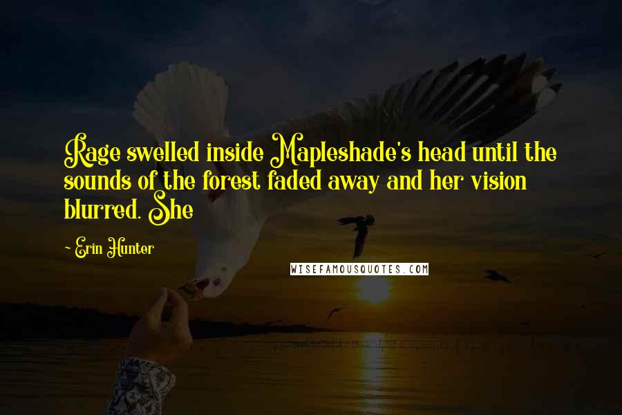 Erin Hunter Quotes: Rage swelled inside Mapleshade's head until the sounds of the forest faded away and her vision blurred. She
