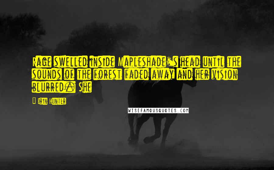 Erin Hunter Quotes: Rage swelled inside Mapleshade's head until the sounds of the forest faded away and her vision blurred. She