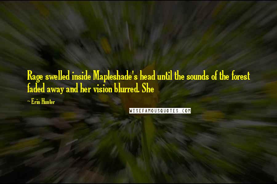 Erin Hunter Quotes: Rage swelled inside Mapleshade's head until the sounds of the forest faded away and her vision blurred. She