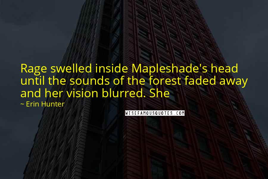 Erin Hunter Quotes: Rage swelled inside Mapleshade's head until the sounds of the forest faded away and her vision blurred. She