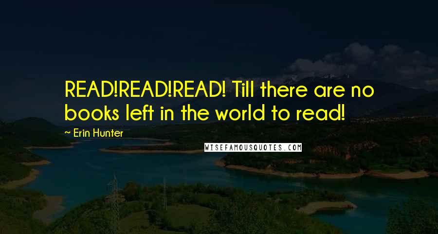 Erin Hunter Quotes: READ!READ!READ! Till there are no books left in the world to read!