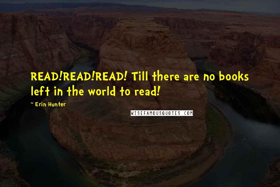 Erin Hunter Quotes: READ!READ!READ! Till there are no books left in the world to read!