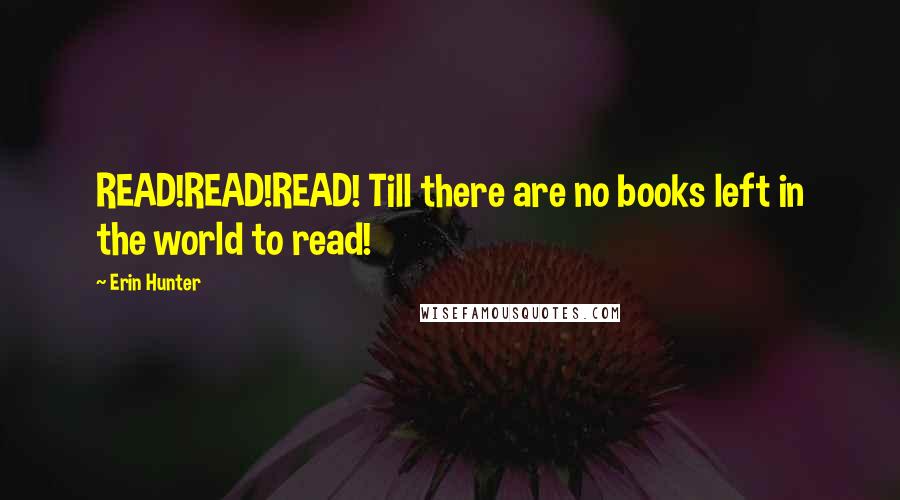 Erin Hunter Quotes: READ!READ!READ! Till there are no books left in the world to read!