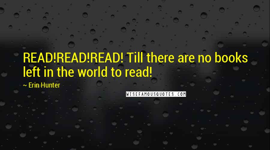 Erin Hunter Quotes: READ!READ!READ! Till there are no books left in the world to read!