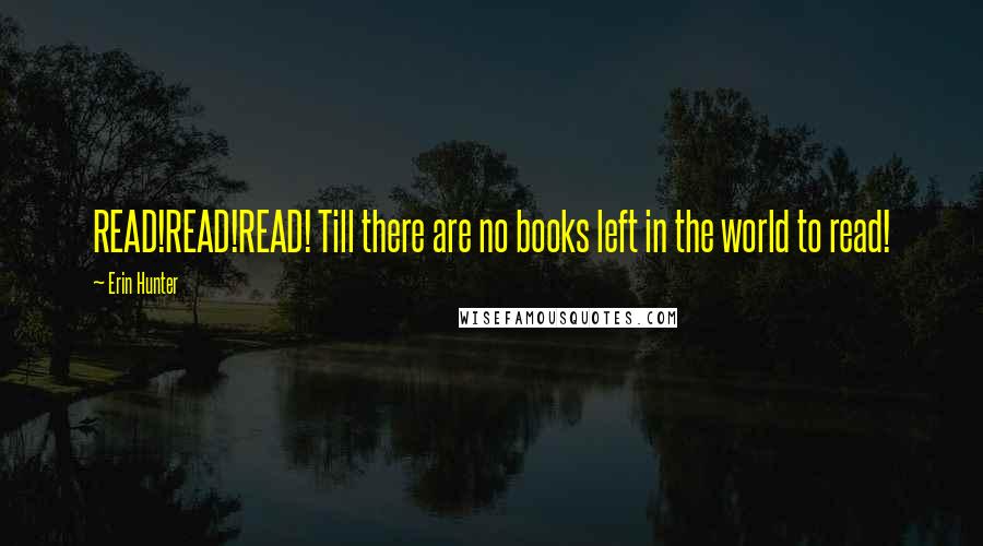 Erin Hunter Quotes: READ!READ!READ! Till there are no books left in the world to read!