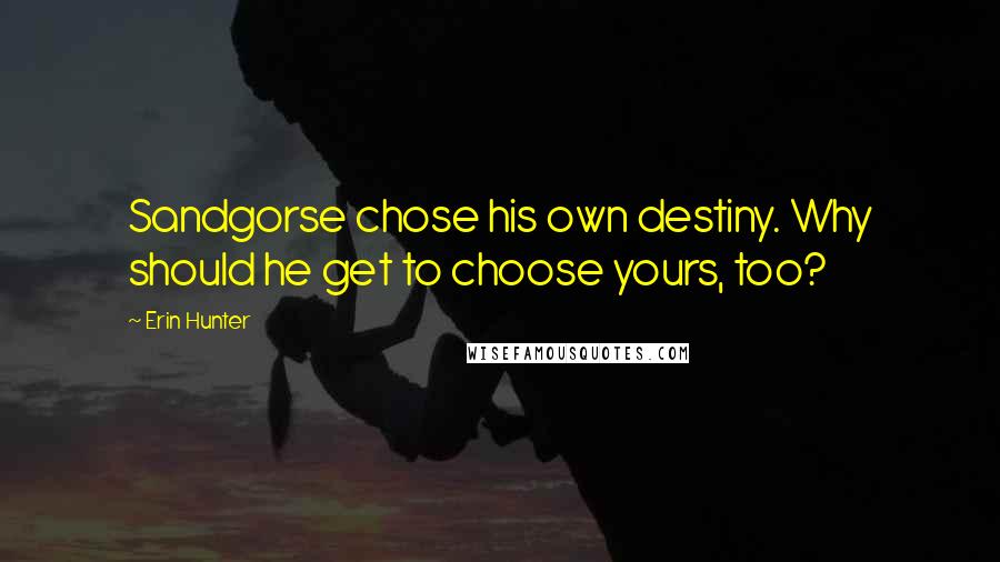 Erin Hunter Quotes: Sandgorse chose his own destiny. Why should he get to choose yours, too?