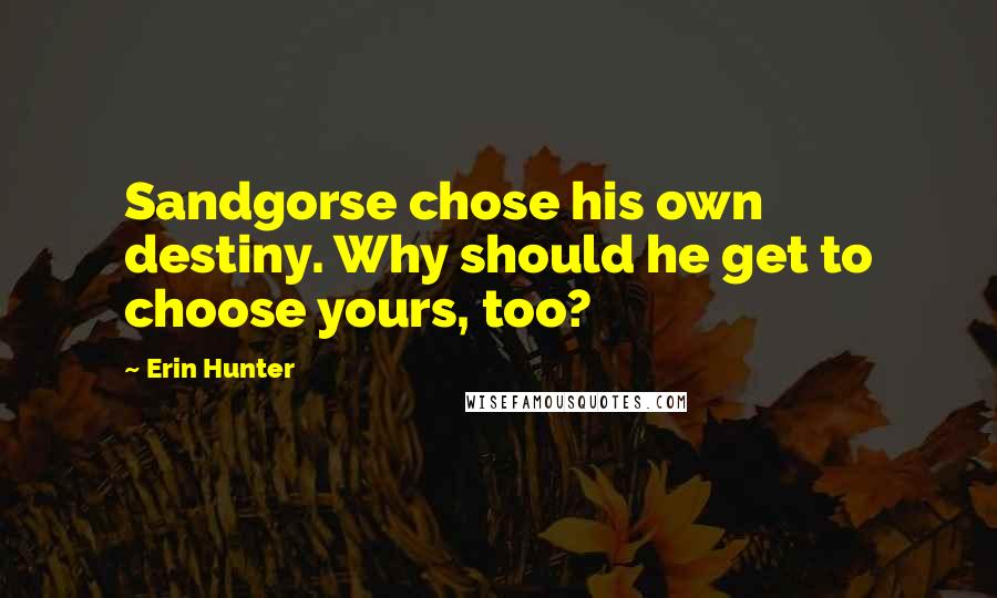 Erin Hunter Quotes: Sandgorse chose his own destiny. Why should he get to choose yours, too?
