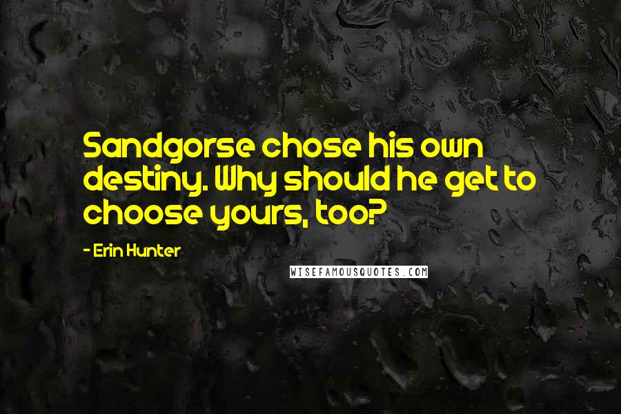 Erin Hunter Quotes: Sandgorse chose his own destiny. Why should he get to choose yours, too?