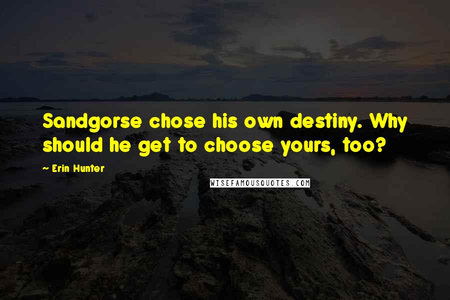 Erin Hunter Quotes: Sandgorse chose his own destiny. Why should he get to choose yours, too?