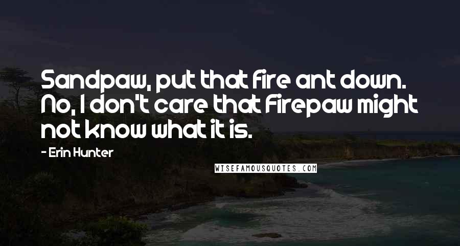 Erin Hunter Quotes: Sandpaw, put that fire ant down. No, I don't care that Firepaw might not know what it is.