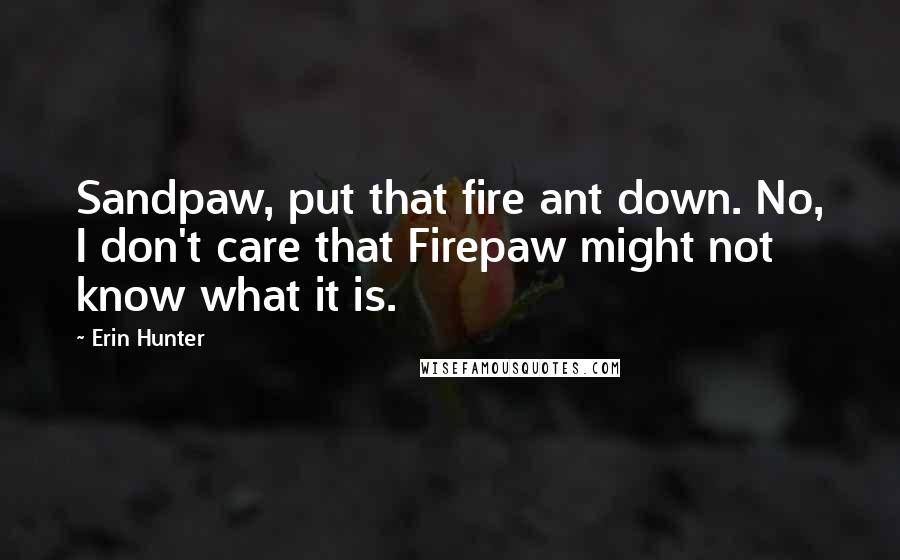 Erin Hunter Quotes: Sandpaw, put that fire ant down. No, I don't care that Firepaw might not know what it is.