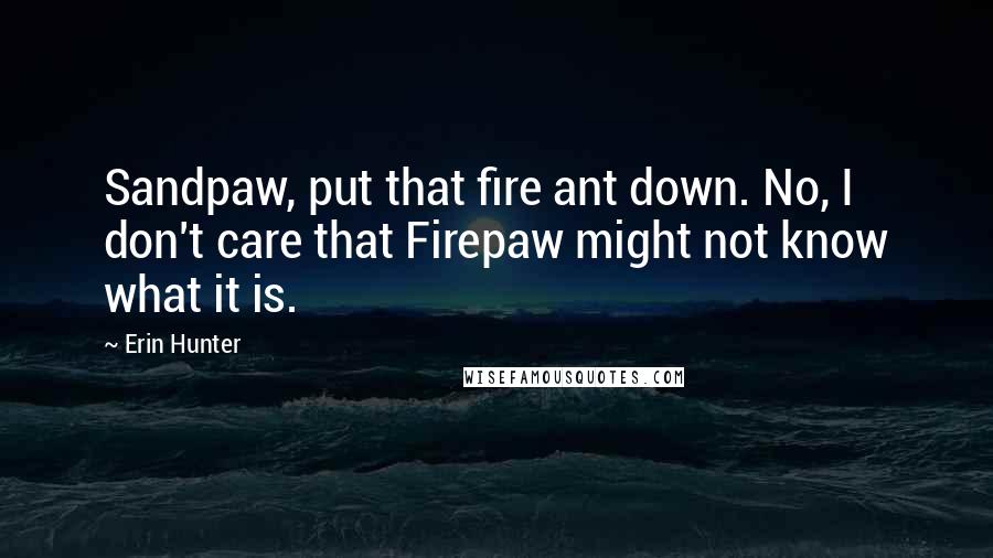 Erin Hunter Quotes: Sandpaw, put that fire ant down. No, I don't care that Firepaw might not know what it is.