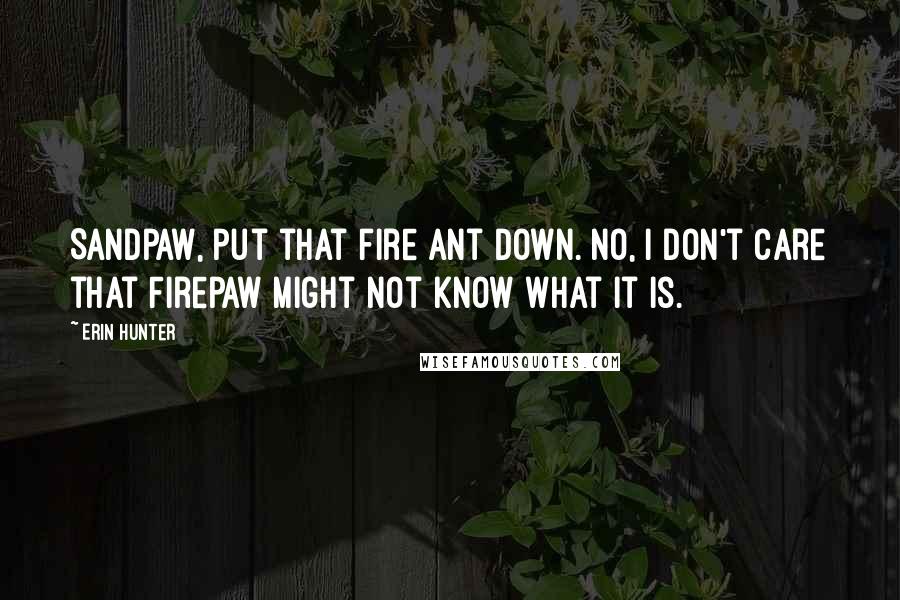 Erin Hunter Quotes: Sandpaw, put that fire ant down. No, I don't care that Firepaw might not know what it is.