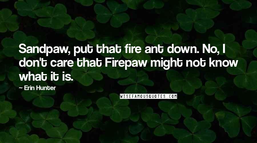 Erin Hunter Quotes: Sandpaw, put that fire ant down. No, I don't care that Firepaw might not know what it is.