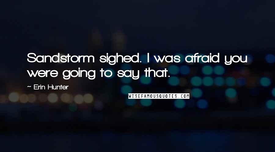 Erin Hunter Quotes: Sandstorm sighed. I was afraid you were going to say that.