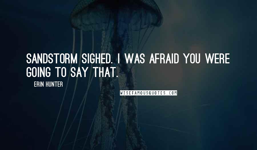 Erin Hunter Quotes: Sandstorm sighed. I was afraid you were going to say that.