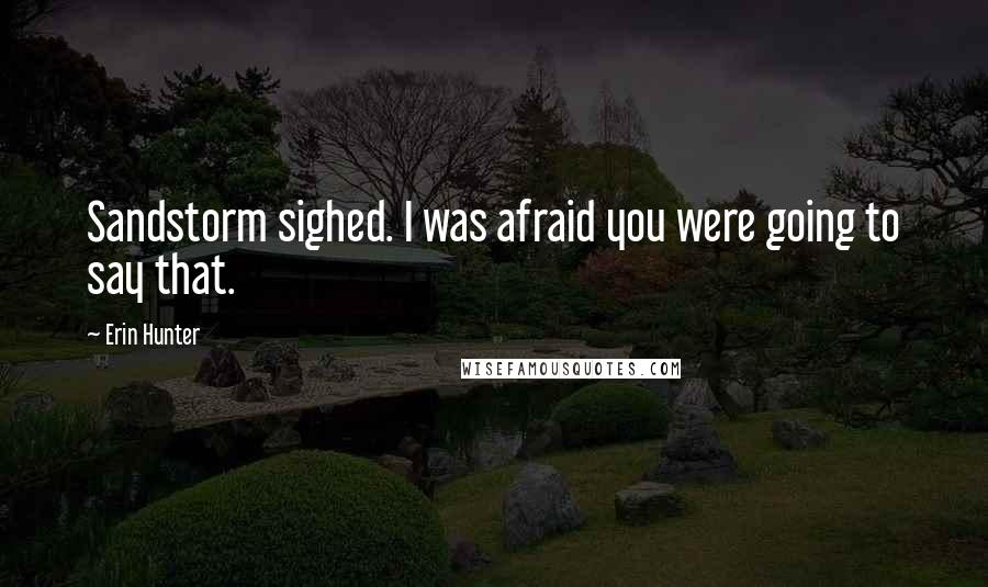 Erin Hunter Quotes: Sandstorm sighed. I was afraid you were going to say that.