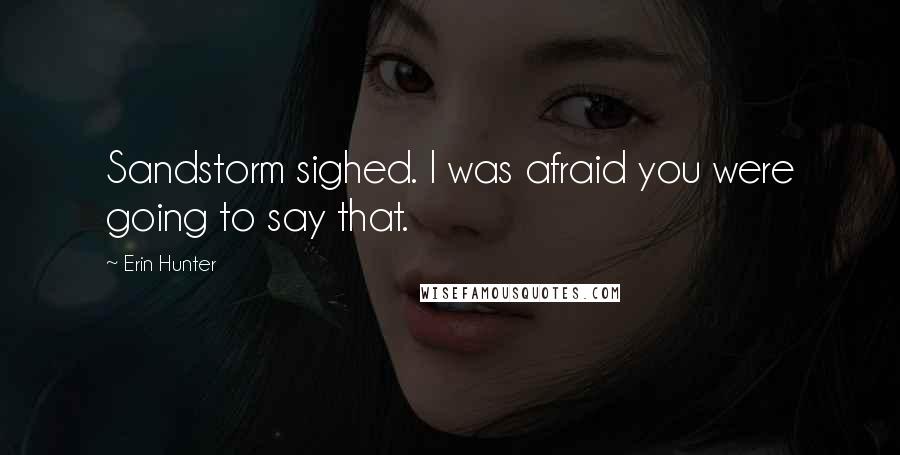 Erin Hunter Quotes: Sandstorm sighed. I was afraid you were going to say that.