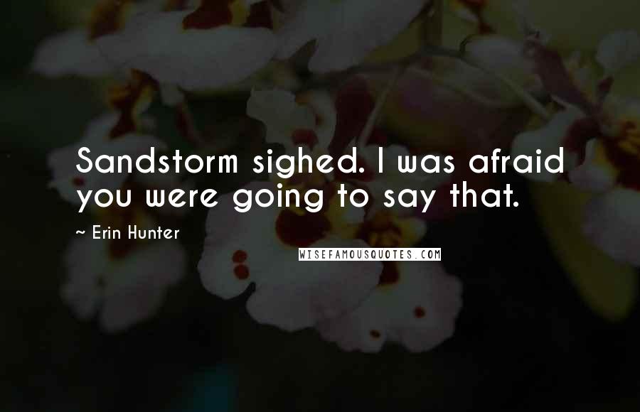 Erin Hunter Quotes: Sandstorm sighed. I was afraid you were going to say that.