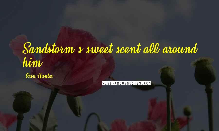 Erin Hunter Quotes: Sandstorm's sweet scent all around him.