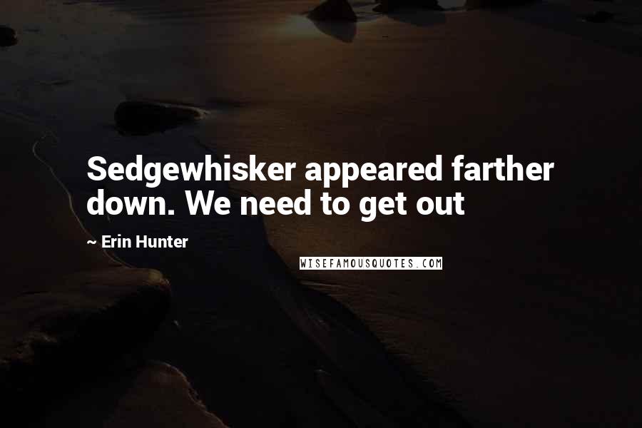 Erin Hunter Quotes: Sedgewhisker appeared farther down. We need to get out