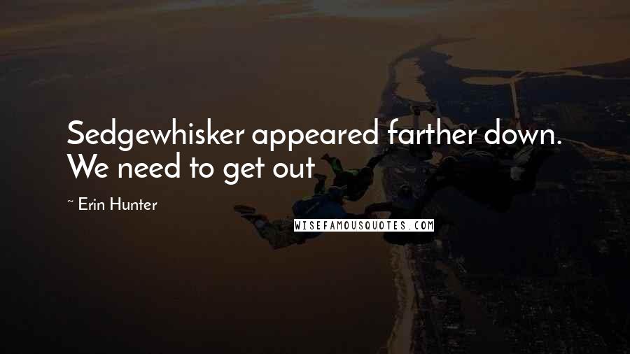 Erin Hunter Quotes: Sedgewhisker appeared farther down. We need to get out