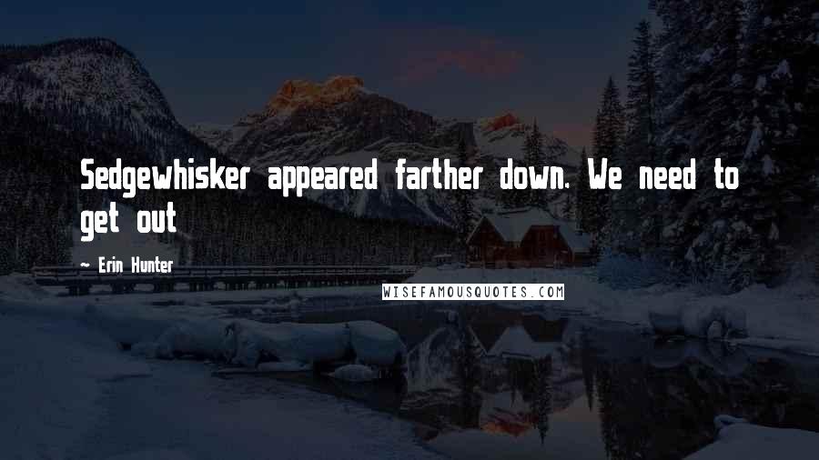 Erin Hunter Quotes: Sedgewhisker appeared farther down. We need to get out