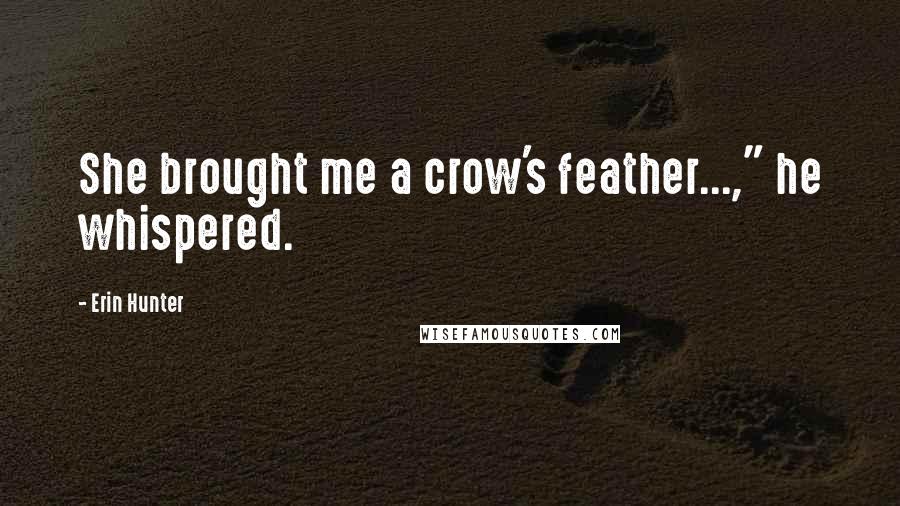 Erin Hunter Quotes: She brought me a crow's feather...," he whispered.