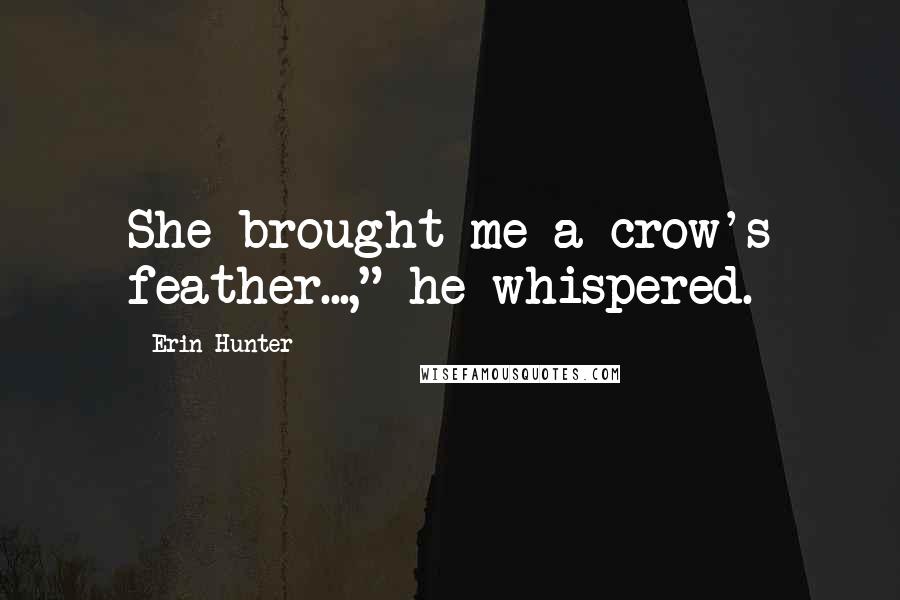 Erin Hunter Quotes: She brought me a crow's feather...," he whispered.